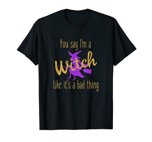 You Say I'm A Witch Like It's A Bad Thing T-shirt